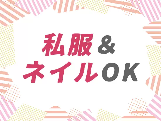 私服OK＆ネイルOKなので、オシャレを楽しみながら働けます♪