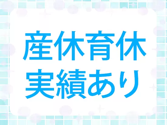 月平均最大10hと残業少なめ・年休120日以上・産育休の取得＆復帰実績も豊富！女性が働きやすい環境です。