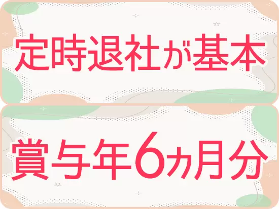 17時30分の定時退社が基本！収入面の充実はもちろんのこと、自分の時間もしっかりと確保できます。
