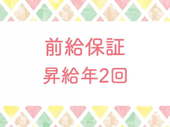 収入面も安心の前給保証！一人ひとりのスキルに合わせて、納得の給与を支給します。