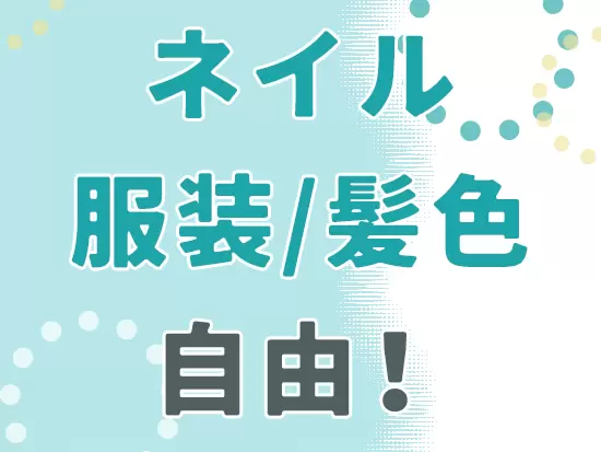 華美でなければ、ネイル・髪色・服装自由！オシャレも楽しみながら働けます。