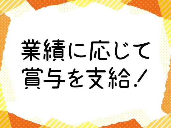 社員の頑張りは、給与や賞与でしっかりと還元しています。