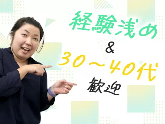 経験が浅い方や30～40代の方も、積極的なご応募をお待ちしています！