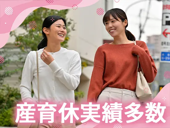 20~30代を中心に、女性社員が多数活躍中♪産育休からの復帰実績も多く、ライフイベントも安心です◎