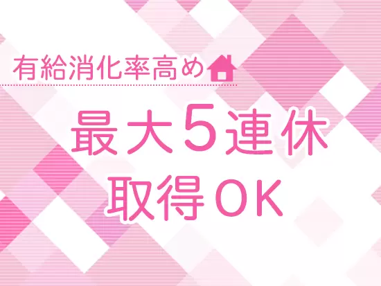 残業も少なく、プライベートの時間を大切にしたい方にもぴったり。