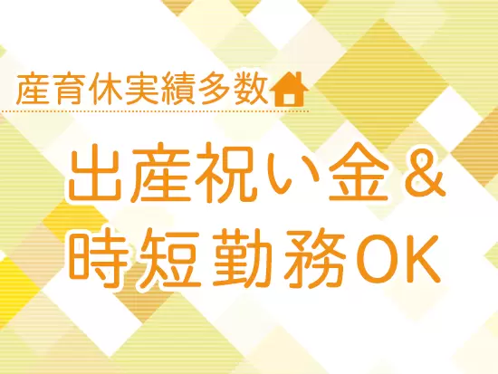 社員みんなで協力しながら仕事を進めていける風土があるため、産育休からの復帰も安心です。