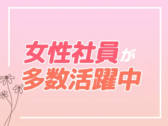 産休・育休取得実績多数あり！女性が活躍できる環境を整備しています◎