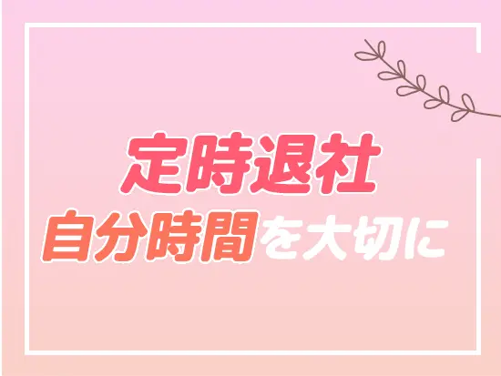 基本的には18:00になったらすぐ帰れるので、プライベートの時間もしっかり確保できます。