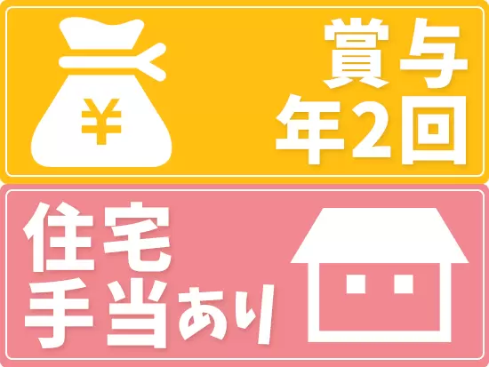 賞与年2回、住宅手当を支給！スキルアップに応じて、昇給も可能です。