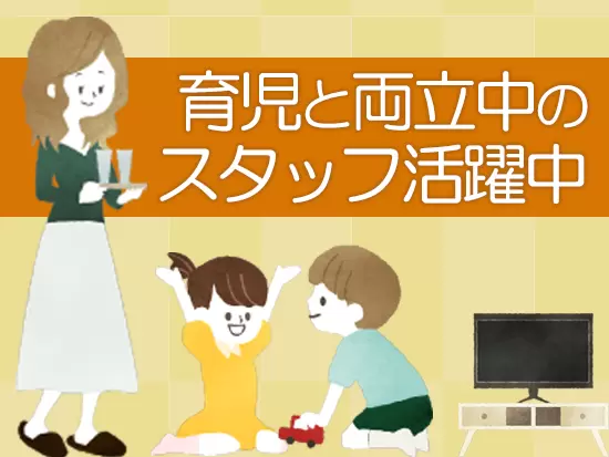 働き方は柔軟に調整し、子育てとの両立をバックアップしています！