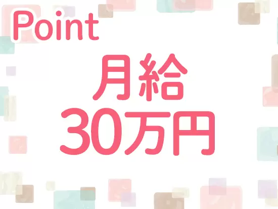 未経験スタートでも月給30万円以上をお約束！収入アップを目指す方にはピッタリです♪