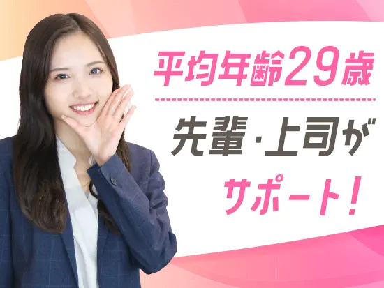 20代が中心で、職場の雰囲気はいつも前向きでポジティブ！未経験でもスピーディに成長できる環境です！