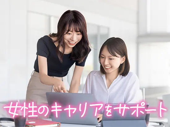 20代30代を中心に、産育休から復職したママ社員も活躍中！女性の長期キャリアが叶う職場です。