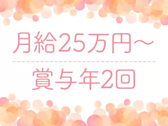 未経験でも月給25万円～＋賞与年2回の高待遇！収入アップを実現できます。