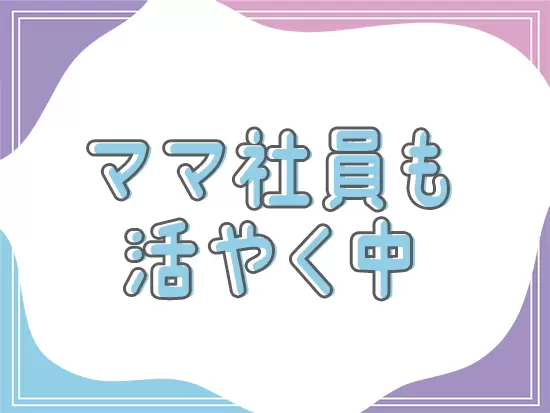 子育てと両立しながら、日々仕事に取り組んでいる社員も多く在籍しています。