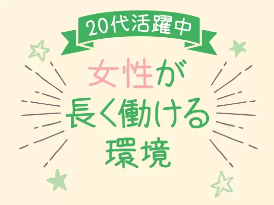 女性の先輩たちが多数活躍しているから、安心して働けますよ！
