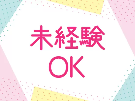 未経験でも大丈夫。先輩社員達が優しくサポートしていきます。