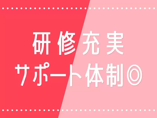 研修で基礎から丁寧に指導していきますので、未経験の方も安心してスタートできます！