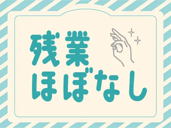 月残業5時間程度。ほとんどありません★趣味を楽しんだり家事をすませたりと自由に過ごせます！