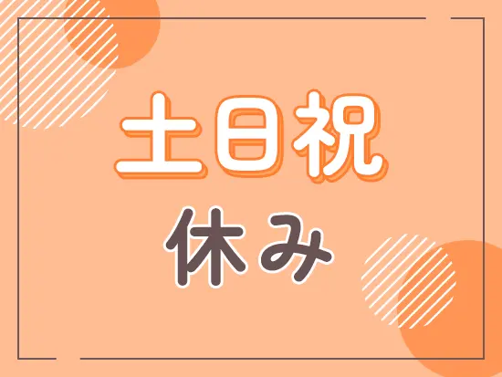 土日休みの週休2日制で、オンとオフの切り替えが明確。週末にしっかりリフレッシュして業務に臨めます。