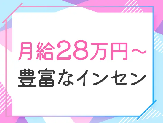 月給28万円スタート。成果はインセンティブでしっかり反映され、頑張りが収入に直結します。