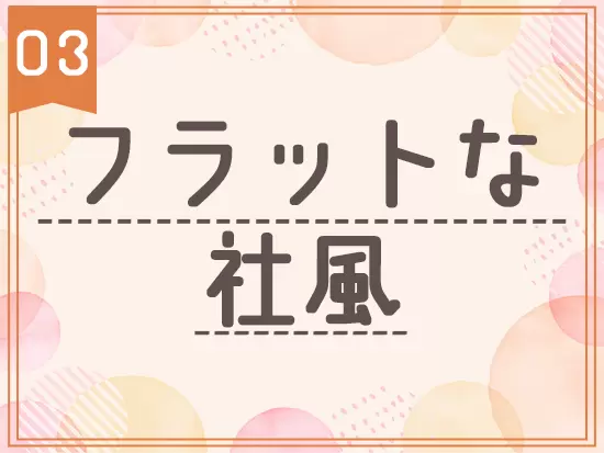 役職呼びを廃止し、上司ともフラットに話せる環境♪意見発信しやすいので、アイデアを形にできます！