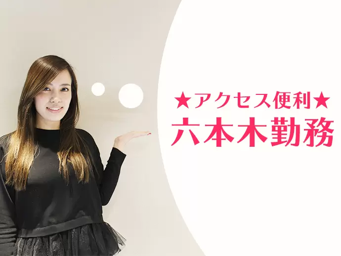 オフィスは六本木。残業がほとんどないため、勤務後の楽しみも多い環境です。
