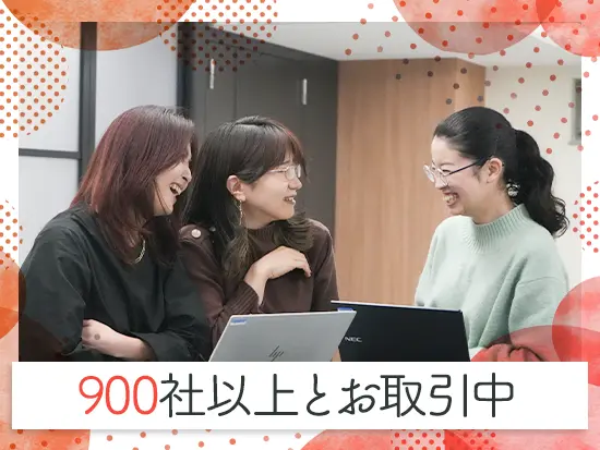 大手・有名企業を中心に約900社とお取引があり、安定性もバッチリです◎