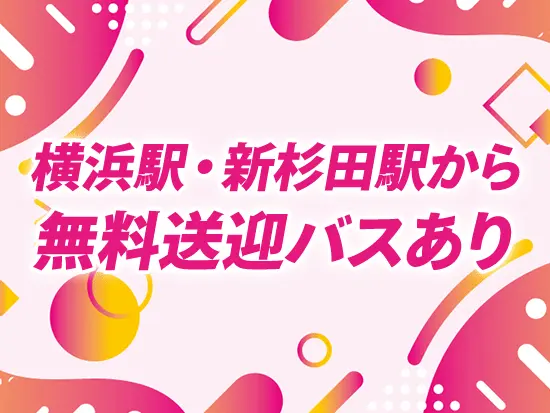 横浜駅・新杉田駅からの無料送迎バスあり！無理なく通勤できます◎