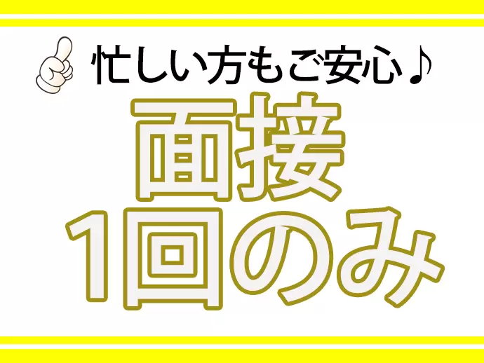 面接に何回もご来社いただく必要はありません！