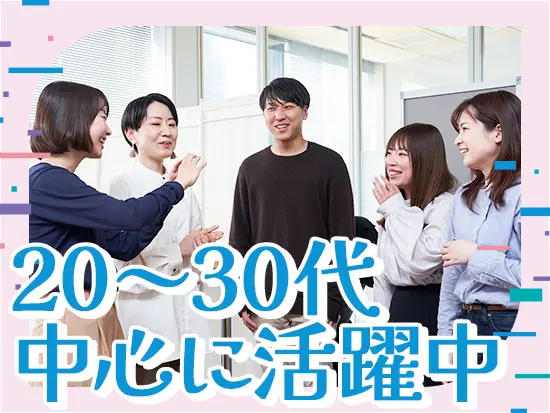 20～30代中心に活躍中。10年、20年と活躍している社員もいます！
