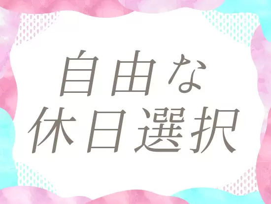 休日の取得の仕方は自由。自分らしい働き方を実現できます！