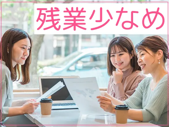 残業も少なく基本定時退社でOK！プライベートも充実できます♪