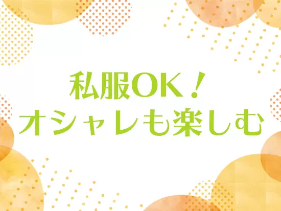 私服勤務OKなのでオシャレを楽しみながら働けます。