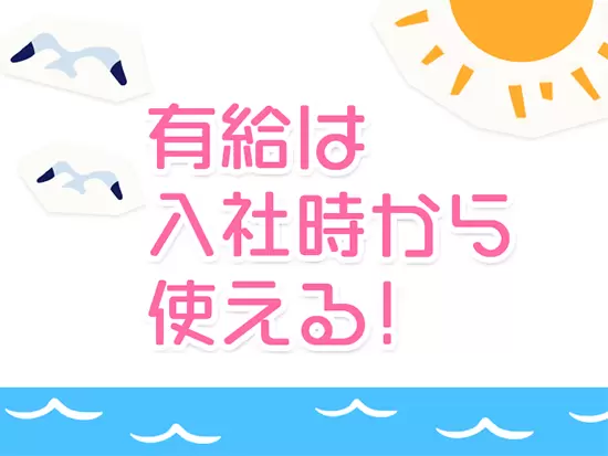 大事な時はいつ来るかわからない！当社では入社時から2日有給を使えます♪