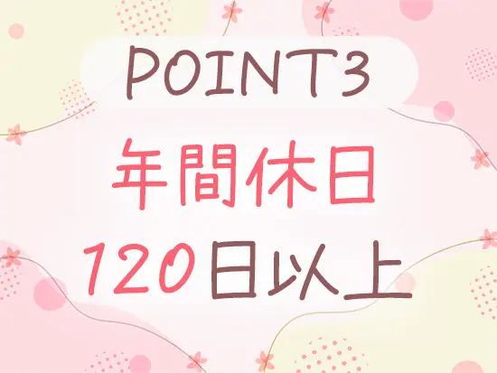 完全週休2日制（土日祝）で、安定的にお休みもとれます！