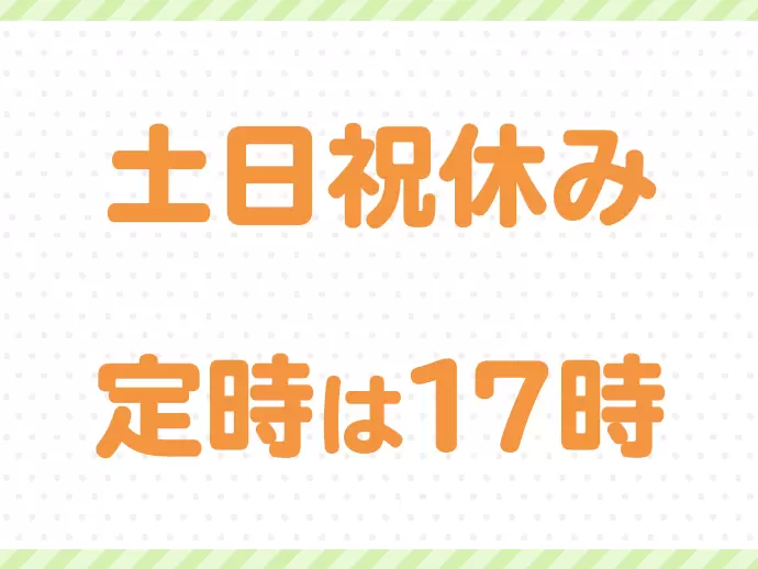 年間休日120日、土日祝休み、17時が定時など、プライベートの時間も大切にしながら活躍できる環境です◎