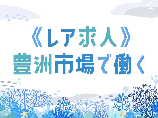 築地から豊洲へ。安定した経営を続ける老舗企業で一緒に働きませんか？