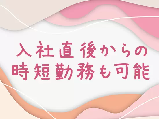 「子育て真っ最中」という方も大歓迎！　自由度の高い環境で、あなたの経験・スキルを発揮してください