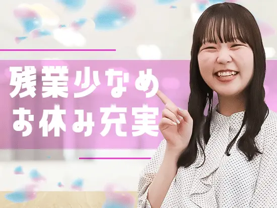 土日祝休みで年間休日もたっぷり120日以上！働く環境もしっかり整えています◎