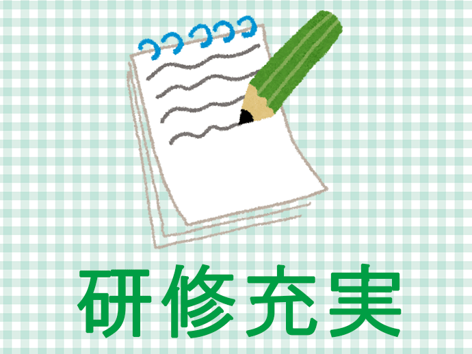段階に応じた研修をご用意しているため、しっかりステップアップしていけます。