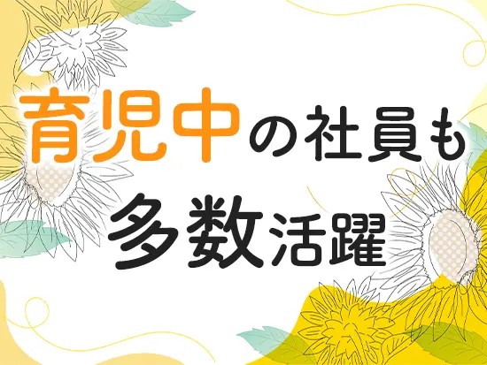 ライフイベントを迎えても、安心して働き続けられる環境です◎