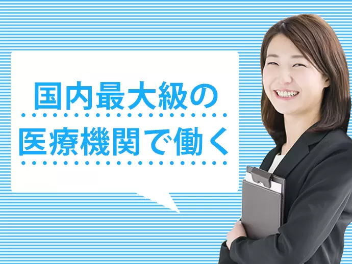 日本最大の医療機関なので、安定基盤のもとで働けます