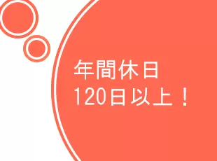 土日祝お休みで年間休日は120日以上！プライベートの時間も充実できます。