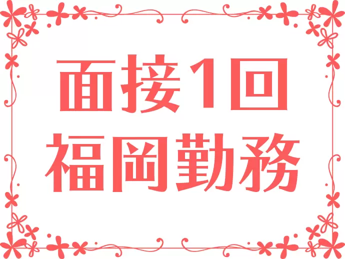 面接は1回！博多駅近くのオフィスにて対応しますので、忙しい方でもご安心ください。
