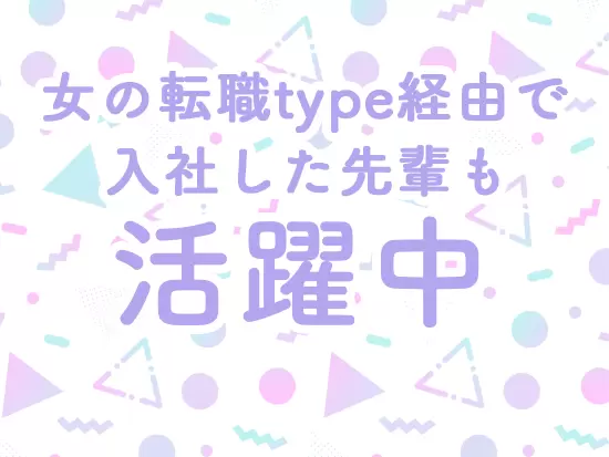 女の転職type経由で入社した先輩がたくさん！入社後は丁寧にサポートします◎