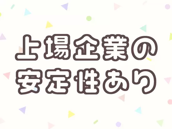 安定＆成長企業だから実現する働きやすさがあります！