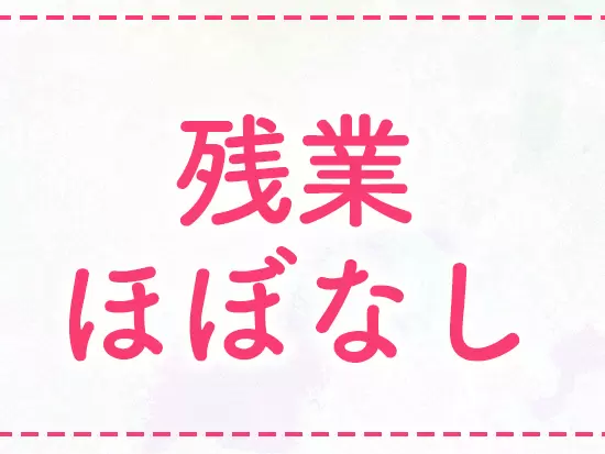 ワークライフバランスが整い、無理なく働き続けることができます！
