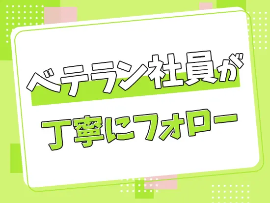 ブランクがある方もご安心を！社員のフォローにより少しずつ慣れていただければOKです！