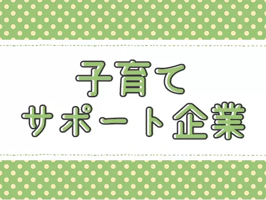 女性職員が中心なので、家庭環境をしっかり考慮！仕事と子育てを両立できる環境です。
